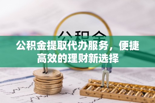 营山公积金提取代办服务，便捷高效的理财新选择