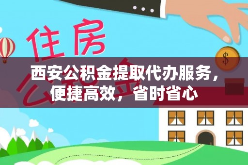 营山西安公积金提取代办服务，便捷高效，省时省心