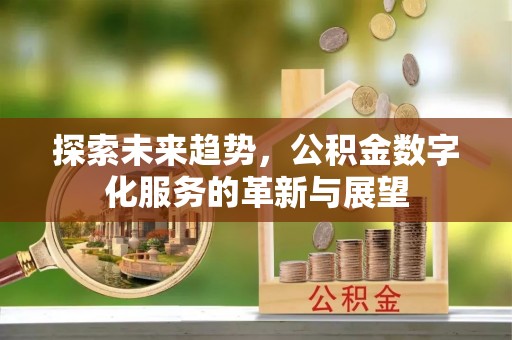 营山探索未来趋势，公积金数字化服务的革新与展望