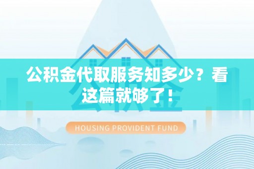 营山公积金代取服务知多少？看这篇就够了！