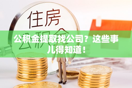 营山公积金提取找公司？这些事儿得知道！