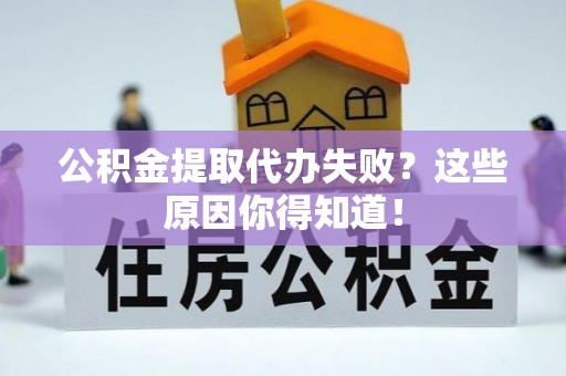 营山公积金提取代办失败？这些原因你得知道！