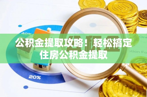 营山公积金提取攻略！轻松搞定住房公积金提取
