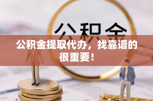 营山公积金提取代办，找靠谱的很重要！