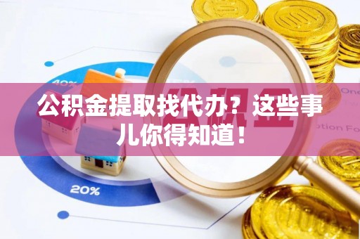 营山公积金提取找代办？这些事儿你得知道！