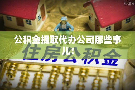 营山公积金提取代办公司那些事儿！