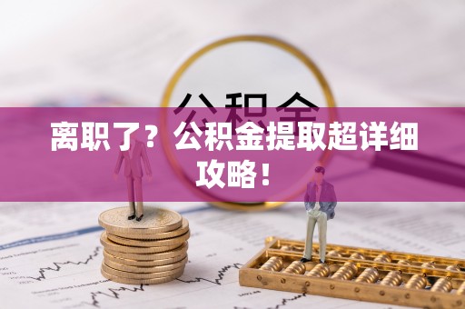 营山离职了？公积金提取超详细攻略！