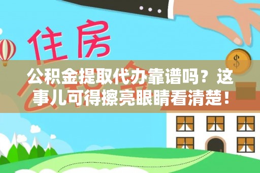 营山公积金提取代办靠谱吗？这事儿可得擦亮眼睛看清楚！