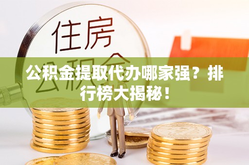 营山公积金提取代办哪家强？排行榜大揭秘！