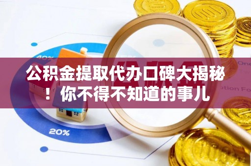 营山公积金提取代办口碑大揭秘！你不得不知道的事儿
