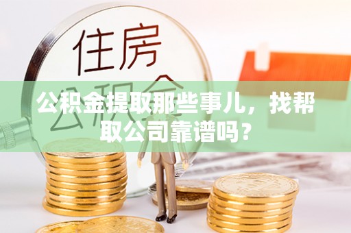 营山公积金提取那些事儿，找帮取公司靠谱吗？