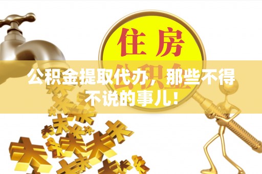 营山公积金提取代办，那些不得不说的事儿！