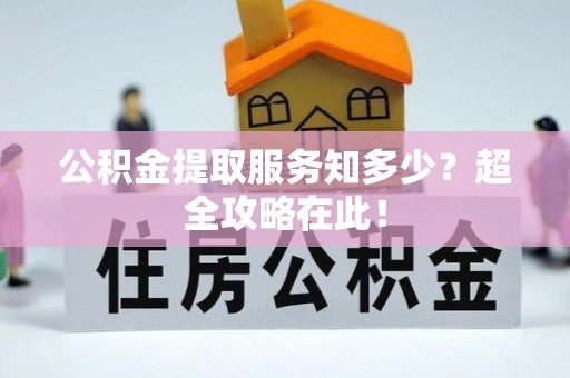 营山公积金提取服务知多少？超全攻略在此！