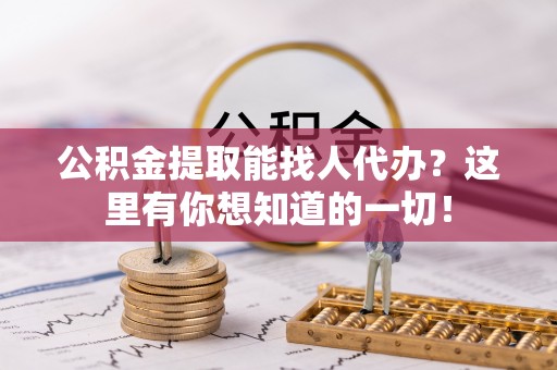 营山公积金提取能找人代办？这里有你想知道的一切！