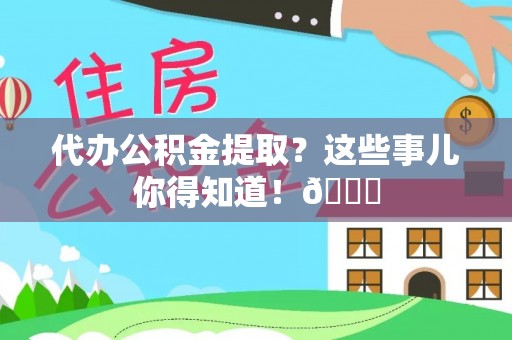 营山代办公积金提取？这些事儿你得知道！😎