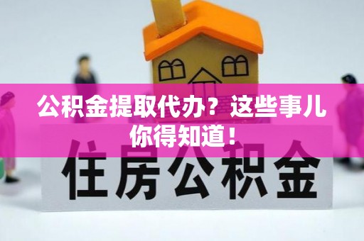 营山公积金提取代办？这些事儿你得知道！