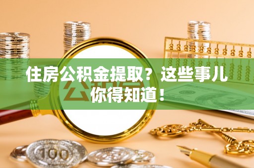 营山住房公积金提取？这些事儿你得知道！