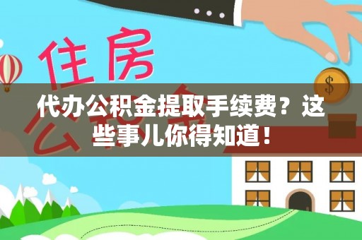 营山代办公积金提取手续费？这些事儿你得知道！
