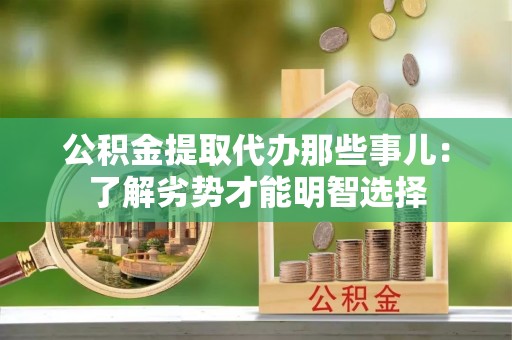 营山公积金提取代办那些事儿：了解劣势才能明智选择