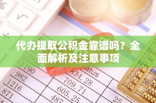 营山代办提取公积金靠谱吗？全面解析及注意事项
