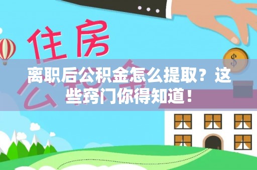 营山离职后公积金怎么提取？这些窍门你得知道！