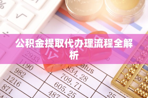营山公积金提取代办理流程全解析