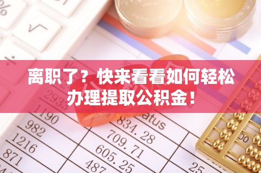 营山离职了？快来看看如何轻松办理提取公积金！
