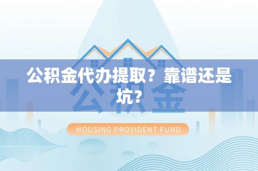 营山公积金代办提取？靠谱还是坑？