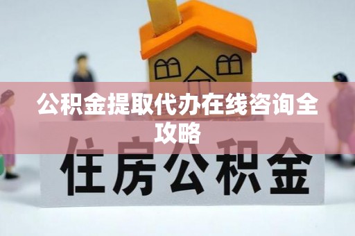营山公积金提取代办在线咨询全攻略