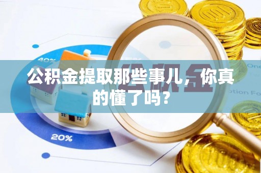 营山公积金提取那些事儿，你真的懂了吗？