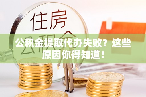 营山公积金提取代办失败？这些原因你得知道！
