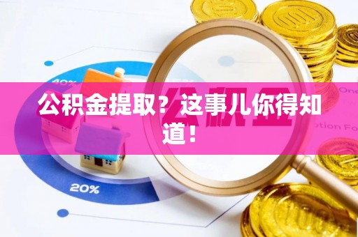 营山公积金提取？这事儿你得知道！
