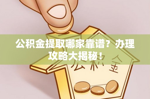 营山公积金提取哪家靠谱？办理攻略大揭秘！