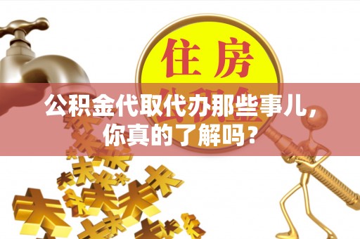 营山公积金代取代办那些事儿，你真的了解吗？