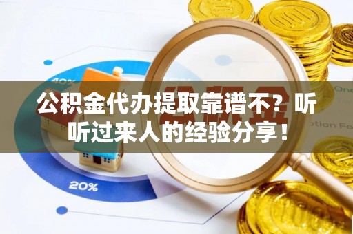 营山公积金代办提取靠谱不？听听过来人的经验分享！