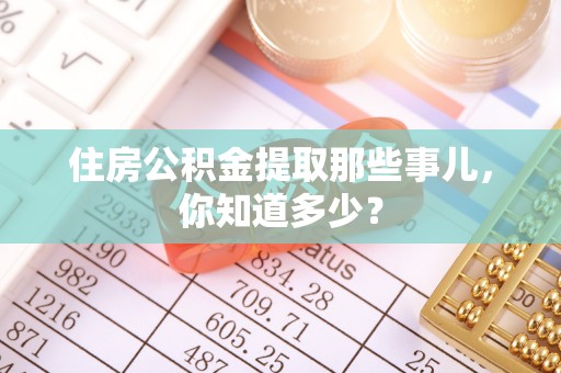 营山住房公积金提取那些事儿，你知道多少？