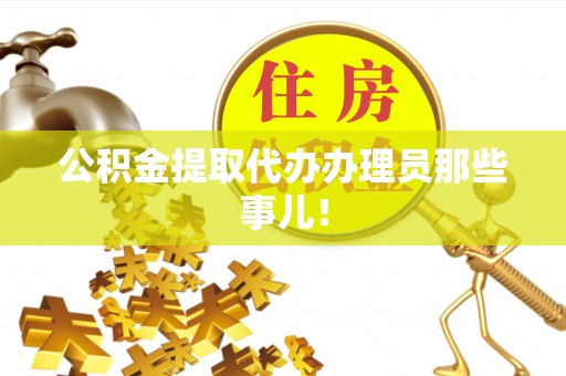 营山公积金提取代办办理员那些事儿！