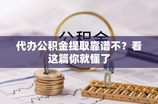 营山代办公积金提取靠谱不？看这篇你就懂了