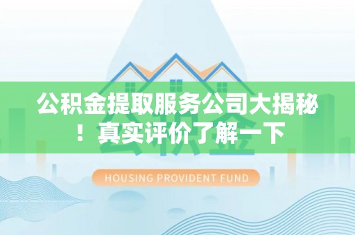 营山公积金提取服务公司大揭秘！真实评价了解一下
