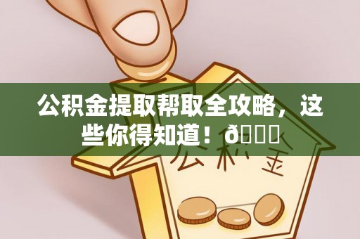 营山公积金提取帮取全攻略，这些你得知道！😎