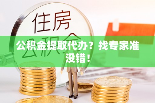 营山公积金提取代办？找专家准没错！