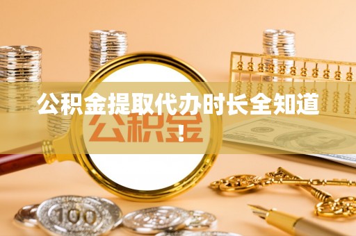 营山公积金提取代办时长全知道！