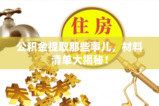 营山公积金提取那些事儿，材料清单大揭秘！