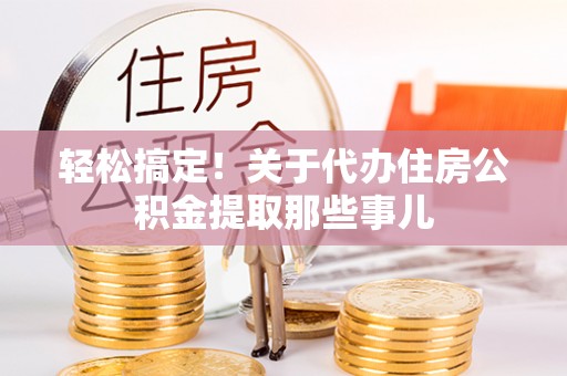 营山轻松搞定！关于代办住房公积金提取那些事儿