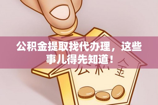 营山公积金提取找代办理，这些事儿得先知道！