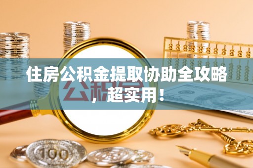 营山住房公积金提取协助全攻略，超实用！
