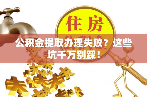 营山公积金提取办理失败？这些坑千万别踩！