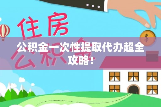 营山公积金一次性提取代办超全攻略！