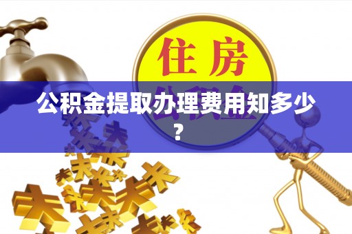 营山公积金提取办理费用知多少？