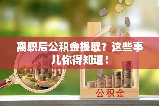 营山离职后公积金提取？这些事儿你得知道！